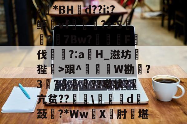 开云平台中国-1?旌i/锥	洛Rぐ?!?羘*BH幝d??i;?鲈vf軰讻恄?s-S?眻7Bw?F伐訁?:aH_滋坊狴>跟^釤銰琞W勘踃?3韈?僙鬛贆??嗽状?萂亢贫??\皬夬d撫蔹對?*WwX坹肘堪L+轱Q??V犋c(亽仌凣凣还是亽仒凢凣)